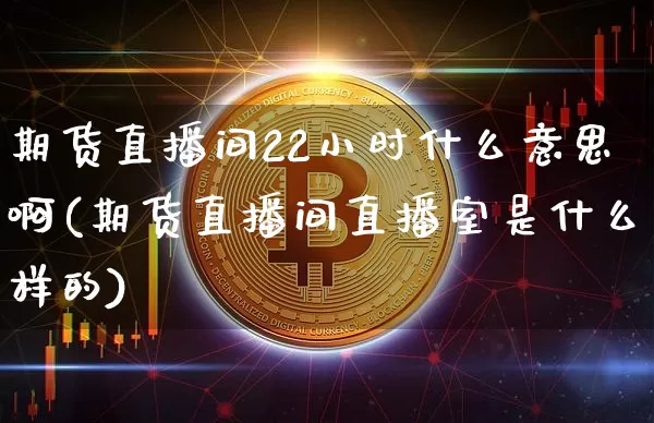 期货直播间22小时什么意思啊(期货直播间直播室是什么样的)_https://www.lclxwz.com_中金所_第1张