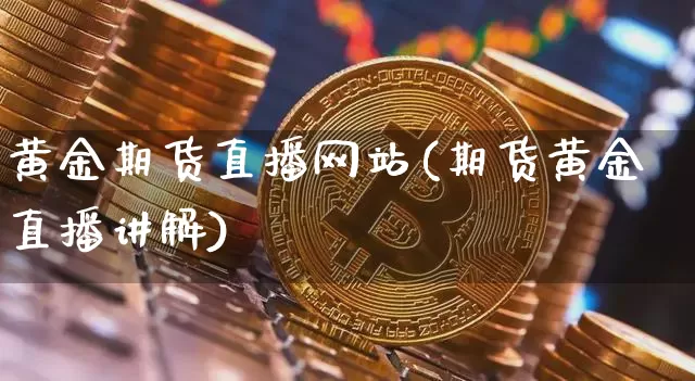 黄金期货直播网站(期货黄金直播讲解)_https://www.lclxwz.com_大商所_第1张