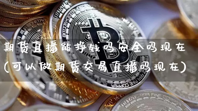 期货直播能挣钱吗安全吗现在(可以做期货交易直播吗现在)_https://www.lclxwz.com_中金所_第1张