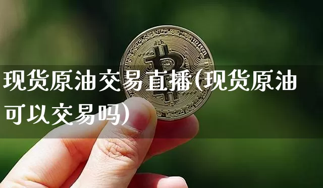 现货原油交易直播(现货原油可以交易吗)_https://www.lclxwz.com_大商所_第1张