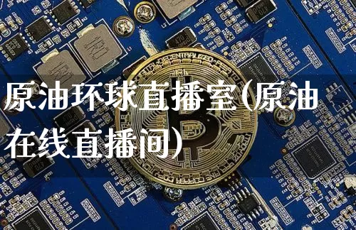 原油环球直播室(原油在线直播间)_https://www.lclxwz.com_大商所_第1张