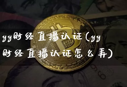yy财经直播认证(yy财经直播认证怎么弄)_https://www.lclxwz.com_郑商所_第1张