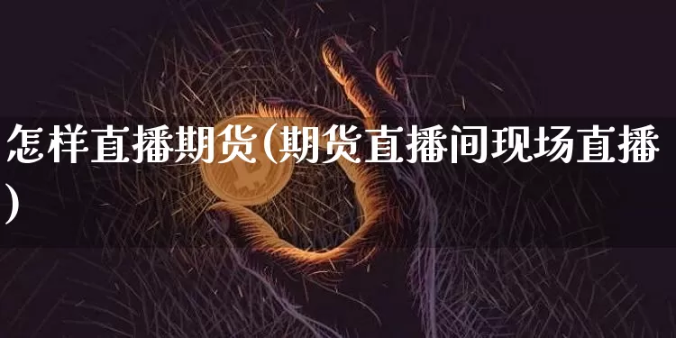 怎样直播期货(期货直播间现场直播)_https://www.lclxwz.com_郑商所_第1张