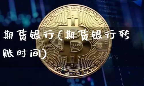 期货银行(期货银行转账时间)_https://www.lclxwz.com_广期所_第1张