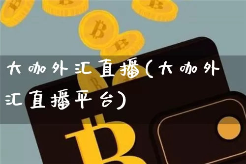 大咖外汇直播(大咖外汇直播平台)_https://www.lclxwz.com_上期能源_第1张