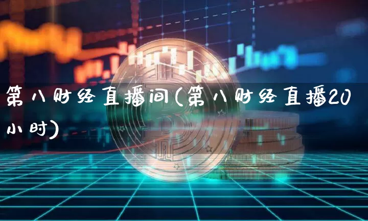 第八财经直播间(第八财经直播20小时)_https://www.lclxwz.com_上期能源_第1张