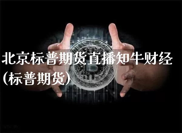 北京标普期货直播知牛财经(标普期货)_https://www.lclxwz.com_广期所_第1张