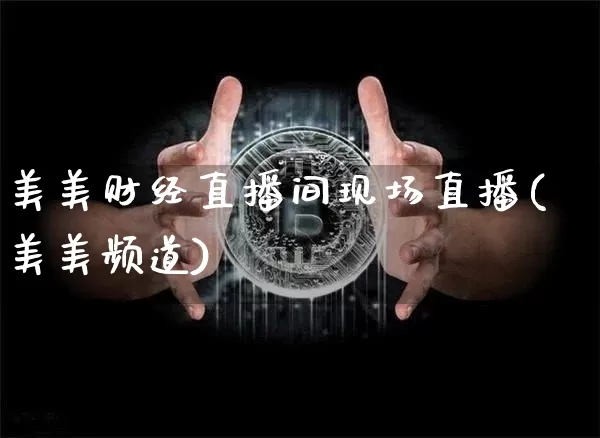 美美财经直播间现场直播(美美频道)_https://www.lclxwz.com_大商所_第1张