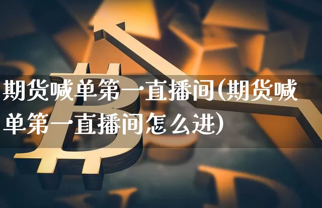 期货喊单第一直播间(期货喊单第一直播间怎么进)_https://www.lclxwz.com_郑商所_第1张