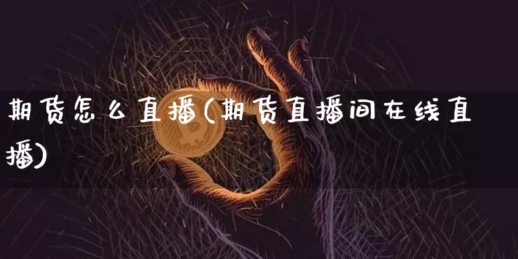 期货怎么直播(期货直播间在线直播)_https://www.lclxwz.com_大商所_第1张