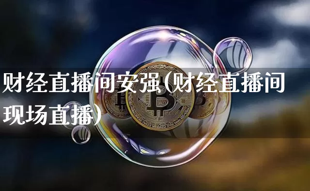 财经直播间安强(财经直播间现场直播)_https://www.lclxwz.com_郑商所_第1张