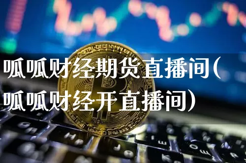 呱呱财经期货直播间(呱呱财经开直播间)_https://www.lclxwz.com_广期所_第1张
