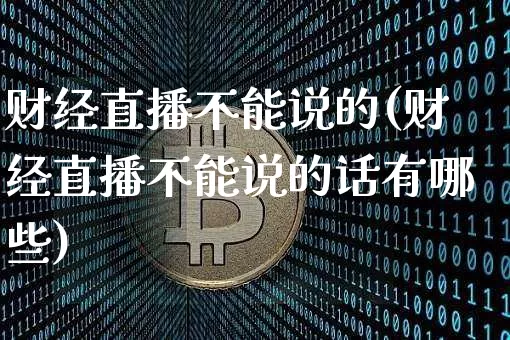 财经直播不能说的(财经直播不能说的话有哪些)_https://www.lclxwz.com_上期能源_第1张