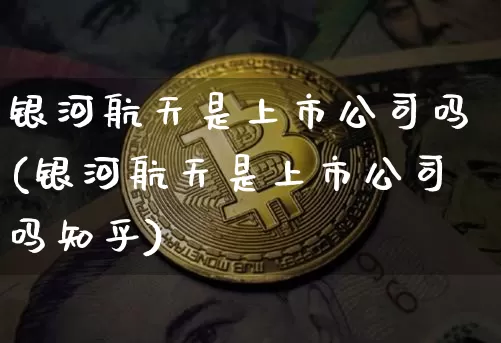 银河航天是上市公司吗(银河航天是上市公司吗知乎)_郑商所_第1张_财经网 银河航天是上市公司吗(银河航天是上市公司吗知乎)_https://www.lclxwz.com_郑商所_第1张