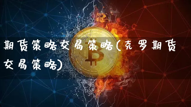 期货策略交易策略(克罗期货交易策略)_https://www.lclxwz.com_大商所_第1张