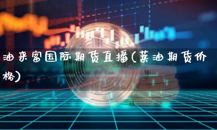 油来富国际期货直播(莱油期货价格)_https://www.lclxwz.com_中金所_第1张