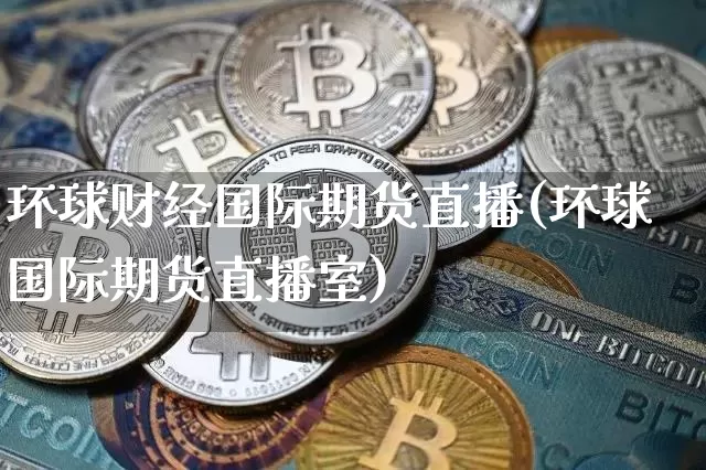 环球财经国际期货直播(环球国际期货直播室)_https://www.lclxwz.com_郑商所_第1张