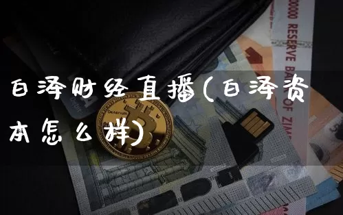 白泽财经直播(白泽资本怎么样)_https://www.lclxwz.com_中金所_第1张