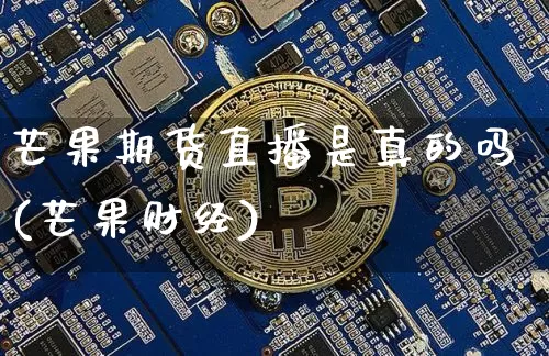芒果期货直播是真的吗(芒果财经)_https://www.lclxwz.com_上期所_第1张