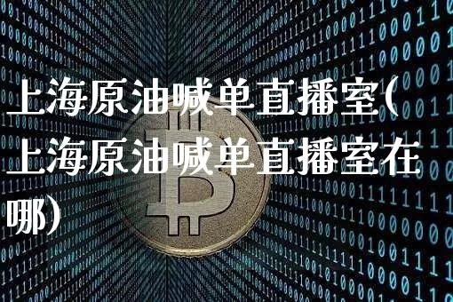 上海原油喊单直播室(上海原油喊单直播室在哪)_https://www.lclxwz.com_大商所_第1张