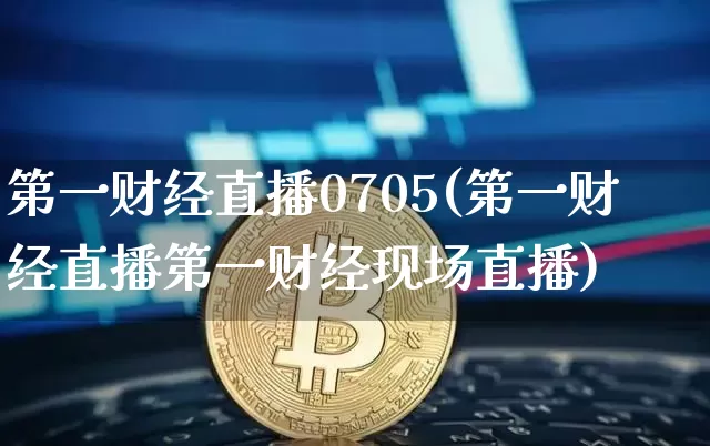 第一财经直播0705(第一财经直播第一财经现场直播)_https://www.lclxwz.com_大商所_第1张
