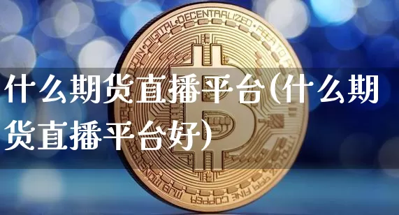 什么期货直播平台(什么期货直播平台好)_https://www.lclxwz.com_广期所_第1张