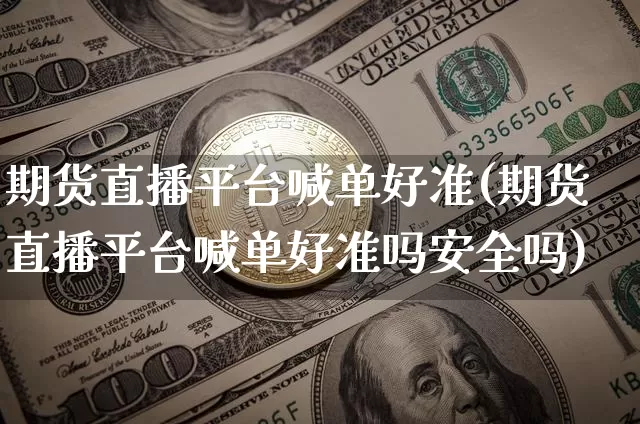 期货直播平台喊单好准(期货直播平台喊单好准吗安全吗)_https://www.lclxwz.com_广期所_第1张