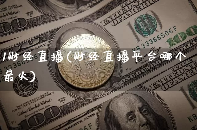 1财经直播(财经直播平台哪个最火)_https://www.lclxwz.com_郑商所_第1张