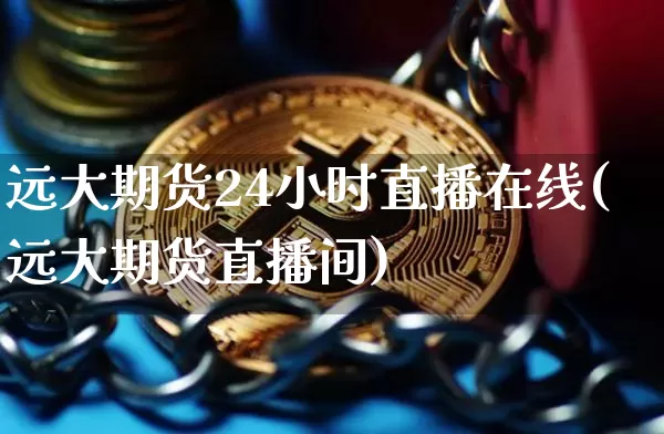 远大期货24小时直播在线(远大期货直播间)_https://www.lclxwz.com_大商所_第1张