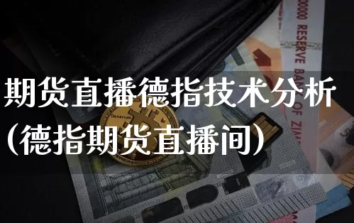 期货直播德指技术分析(德指期货直播间)_https://www.lclxwz.com_中金所_第1张