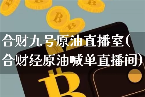 合财九号原油直播室(合财经原油喊单直播间)_https://www.lclxwz.com_上期能源_第1张
