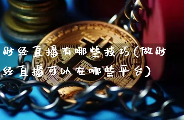 财经直播有哪些技巧(做财经直播可以在哪些平台)_https://www.lclxwz.com_上期能源_第1张