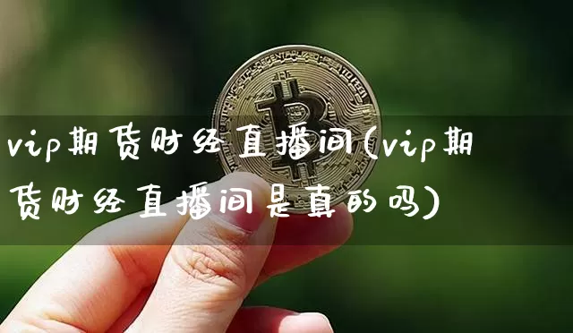 vip期货财经直播间(vip期货财经直播间是真的吗)_https://www.lclxwz.com_中金所_第1张