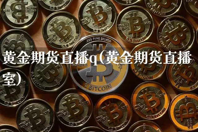 黄金期货直播q(黄金期货直播室)_https://www.lclxwz.com_郑商所_第1张