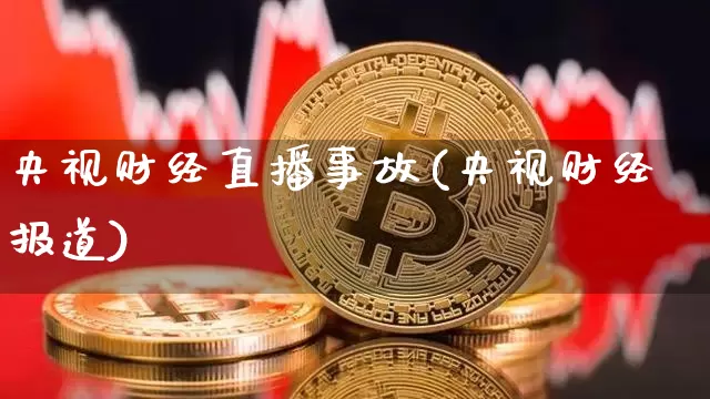 央视财经直播事故(央视财经报道)_https://www.lclxwz.com_上期能源_第1张