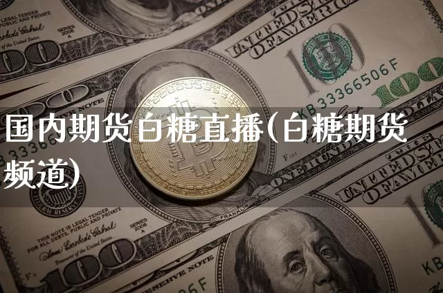 国内期货白糖直播(白糖期货频道)_https://www.lclxwz.com_大商所_第1张