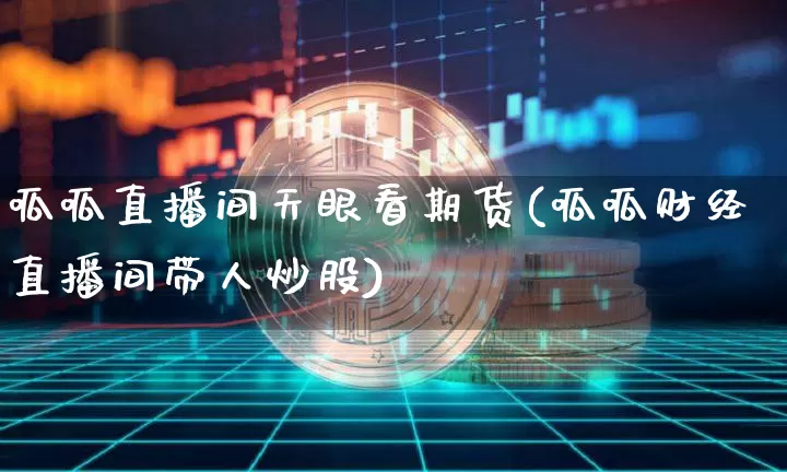 呱呱直播间天眼看期货(呱呱财经直播间带人炒股)_https://www.lclxwz.com_中金所_第1张
