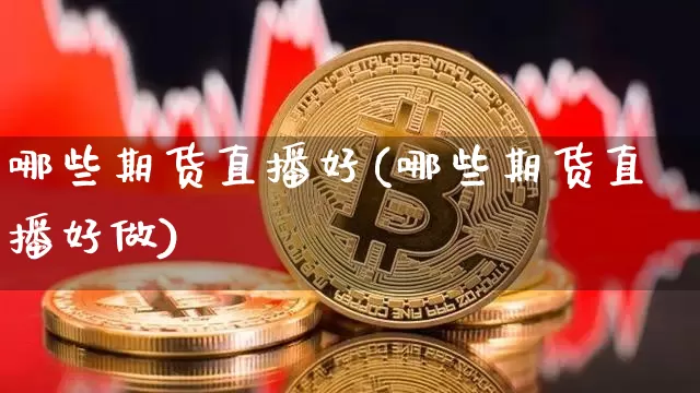 哪些期货直播好(哪些期货直播好做)_https://www.lclxwz.com_上期能源_第1张