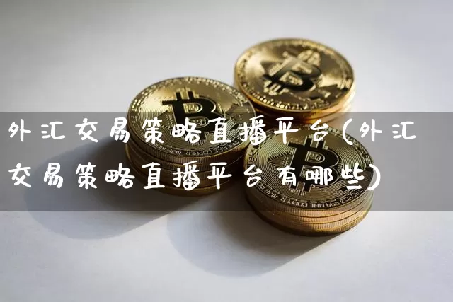 外汇交易策略直播平台(外汇交易策略直播平台有哪些)_https://www.lclxwz.com_上期能源_第1张