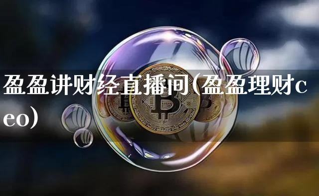 盈盈讲财经直播间(盈盈理财ceo)_https://www.lclxwz.com_大商所_第1张