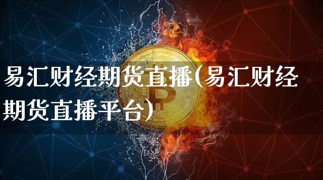 易汇财经期货直播(易汇财经期货直播平台)_https://www.lclxwz.com_上期能源_第1张