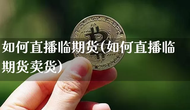 如何直播临期货(如何直播临期货卖货)_https://www.lclxwz.com_大商所_第1张