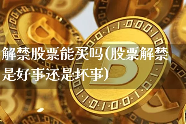 解禁股票能买吗(股票解禁是好事还是坏事)_https://www.lclxwz.com_广期所_第1张