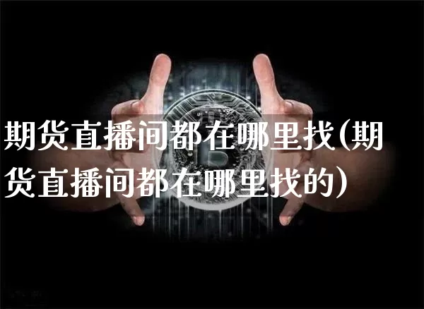 期货直播间都在哪里找(期货直播间都在哪里找的)_https://www.lclxwz.com_中金所_第1张