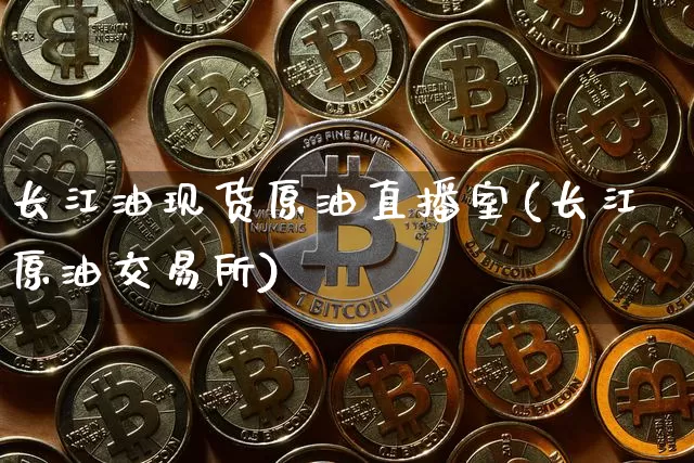 长江油现货原油直播室(长江原油交易所)_https://www.lclxwz.com_上期能源_第1张