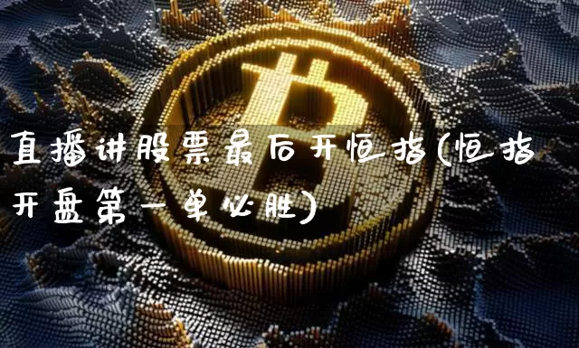 直播讲股票最后开恒指(恒指开盘第一单必胜)_https://www.lclxwz.com_上期能源_第1张