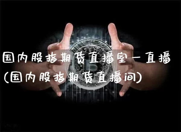 国内股指期货直播室一直播(国内股指期货直播间)_https://www.lclxwz.com_郑商所_第1张