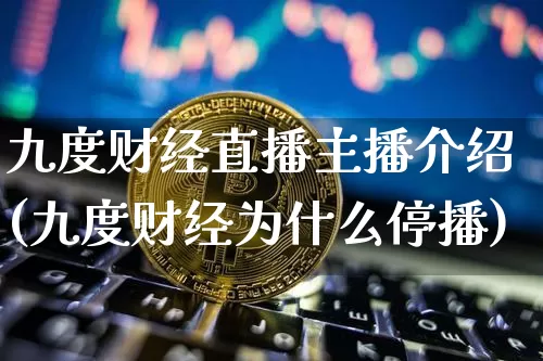 九度财经直播主播介绍(九度财经为什么停播)_https://www.lclxwz.com_大商所_第1张