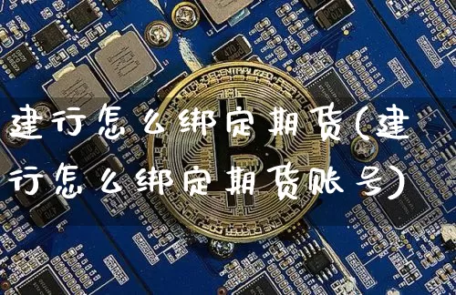 建行怎么绑定期货(建行怎么绑定期货账号)_https://www.lclxwz.com_大商所_第1张