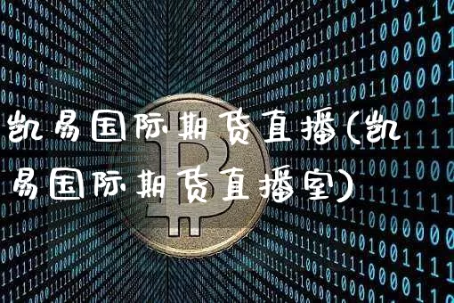 凯易国际期货直播(凯易国际期货直播室)_https://www.lclxwz.com_上期能源_第1张